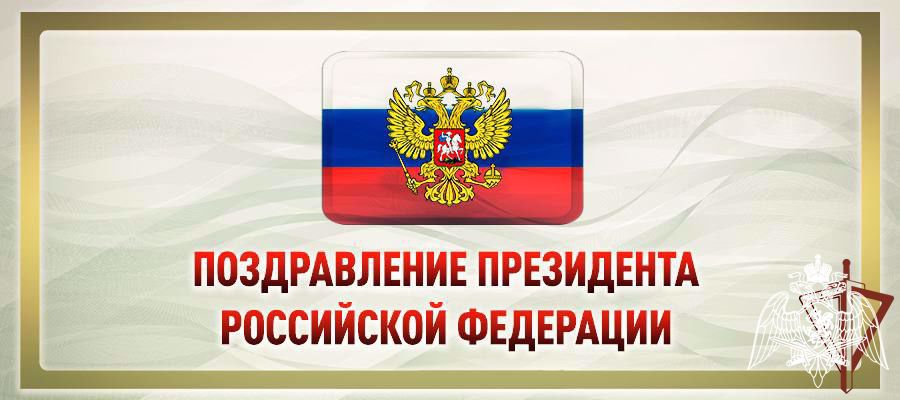 ОБРАЩЕНИЕ ПРЕЗИДЕНТА РОССИИ ПО СЛУЧАЮ ДНЯ ВОЙСК НАЦИОНАЛЬНОЙ ГВАРДИИ