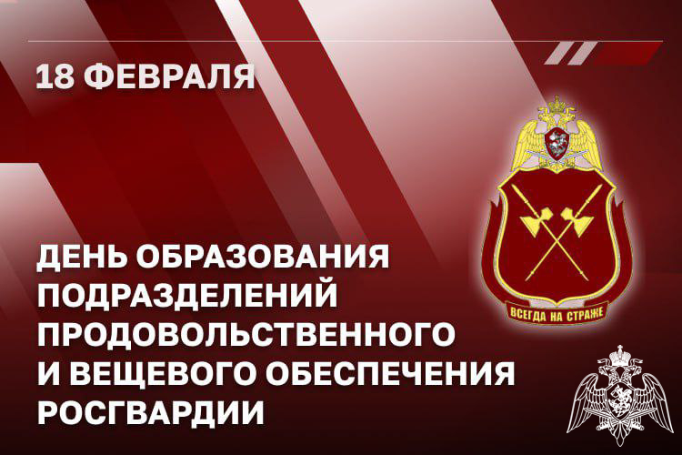 18 ФЕВРАЛЯ — ДЕНЬ ПРОДОВОЛЬСТВЕННОЙ И ВЕЩЕВОЙ СЛУЖБ РОСГВАРДИИ