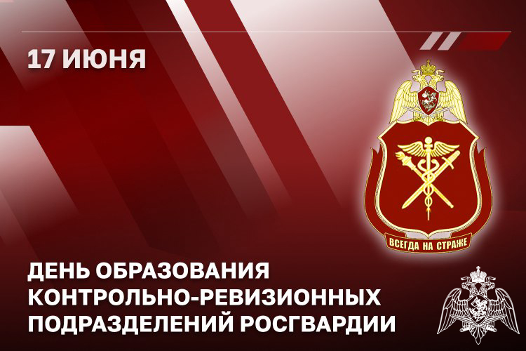 17 ИЮНЯ - ДЕНЬ ОБРАЗОВАНИЯ КОНТРОЛЬНО-РЕВИЗИОННЫХ ПОДРАЗДЕЛЕНИЙ РОСГВАРДИИ
